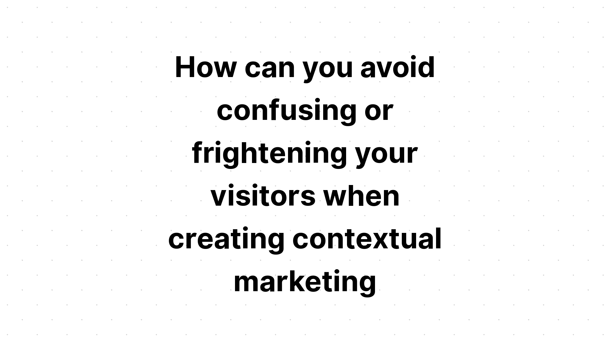 how-can-you-avoid-confusing-or-frightening-your-visitors-when-creating